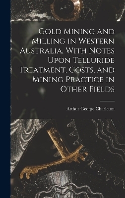 Gold Mining and Milling in Western Australia, With Notes Upon Telluride Treatment, Costs, and Mining Practice in Other Fields
