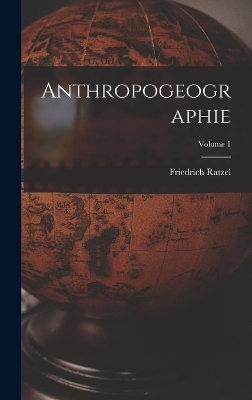 Anthropogeographie; Volume 1 - Friedrich Ratzel