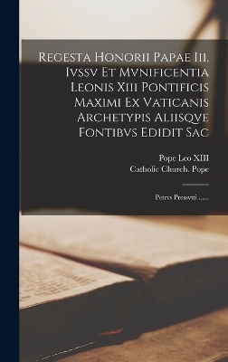 Regesta Honorii Papae Iii, Ivssv Et Mvnificentia Leonis Xiii Pontificis Maximi Ex Vaticanis Archetypis Aliisqve Fontibvs Edidit Sac