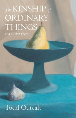 The Kinship of Ordinary Things and Other Poems - Todd Outcalt