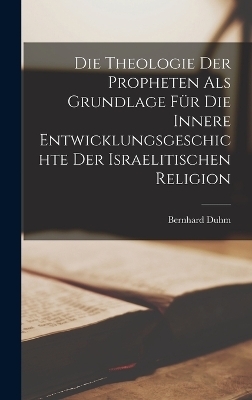 Die Theologie der Propheten als Grundlage f&uuml;r die innere Entwicklungsgeschichte der israelitischen Religion - Bernhard Duhm