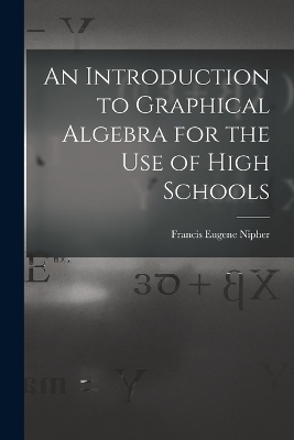 An Introduction to Graphical Algebra for the Use of High Schools - Francis Eugene Nipher