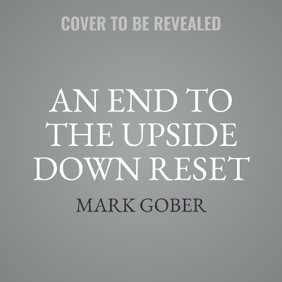 An End to the Upside Down Reset - Mark Gober
