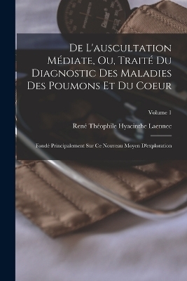 De L'auscultation Médiate, Ou, Traité Du Diagnostic Des Maladies Des Poumons Et Du Coeur