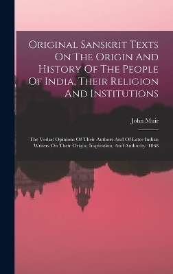 Original Sanskrit Texts On The Origin And History Of The People Of India, Their Religion And Institutions