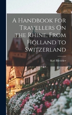 A Handbook for Travellers On the Rhine, From Holland to Switzerland