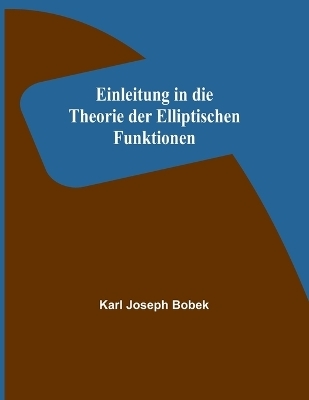 Einleitung in die Theorie der Elliptischen Funktionen - Karl Joseph Bobek
