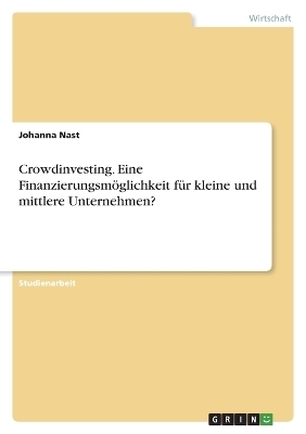 Crowdinvesting. Eine Finanzierungsm&Atilde;&para;glichkeit f&Atilde;&frac14;r kleine und mittlere Unternehmen? - Johanna Nast
