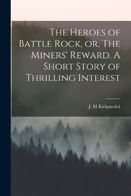 The Heroes of Battle Rock, or, The Miners' Reward. A Short Story of Thrilling Interest