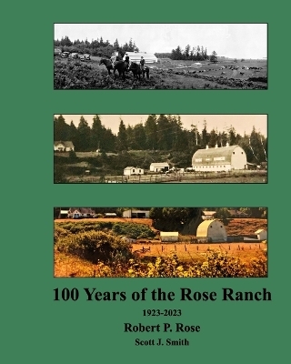 Rose Ranch 100 Years - Scott J Smith, Robert P Rose