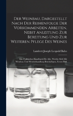 Der Weinbau, Dargestellt Nach Der Reihenfolge Der Vorkommenden Arbeiten, Nebst Anleitung Zur Bereitung Und Zur Weiteren Pflege Des Weines