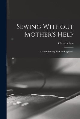 Sewing Without Mother's Help; a Story Sewing Book for Beginners