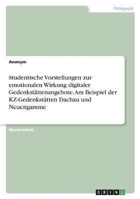 Studentische Vorstellungen zur emotionalen Wirkung digitaler GedenkstÃ¤ttenangebote. Am Beispiel der KZ-GedenkstÃ¤tten Dachau und Neuengamme