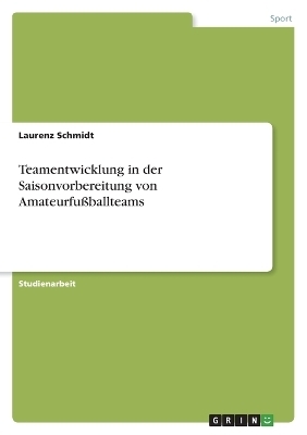 Teamentwicklung in der Saisonvorbereitung von Amateurfu&Atilde;ballteams - Laurenz Schmidt