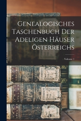 Genealogisches Taschenbuch Der Adeligen Häuser Österreichs; Volume 1