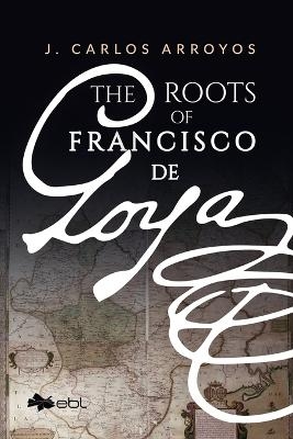 The Roots of Francisco De Goya - J. Carlos Arroyas