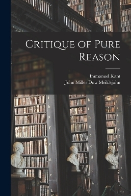 Critique of Pure Reason - Immanuel Kant, John Miller Dow Meiklejohn