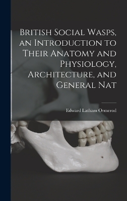 British Social Wasps, an Introduction to Their Anatomy and Physiology, Architecture, and General Nat - Edward Latham Ormerod