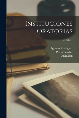 Instituciones Oratorias; Volume 1 -  Quintilian, Ignacio Rodr&iacute;guez, Pedro Sandier
