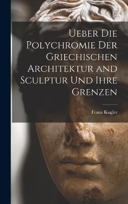 Ueber die Polychromie der griechischen Architektur and Sculptur und ihre Grenzen