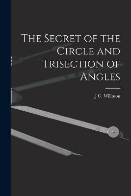 The Secret of the Circle and Trisection of Angles - J C Willmon