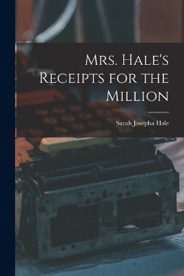 Mrs. Hale's Receipts for the Million - Sarah Josepha Hale