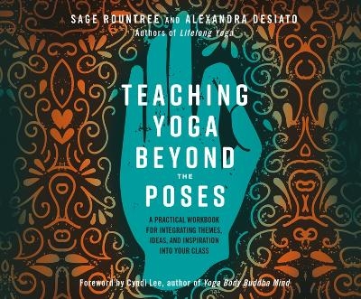 Teaching Yoga Beyond the Poses - Sage Rountree, Alexandra Desiato