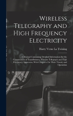 Wireless Telegraphy and High Frequency Electricity - Harry Verne La Twining