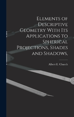 Elements of Descriptive Geometry With its Applications to Spherical Projections, Shades and Shadows,