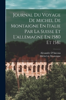 Journal Du Voyage De Michel De Montaigne En Italie Par La Suisse Et L'allemagne En 1580 Et 1581