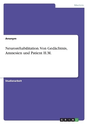 Neurorehabilitation. Von Ged&auml;chtnis, Amnesien und Patient H.M -  Anonymous