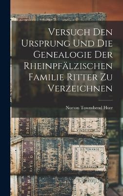 Versuch Den Ursprung Und Die Genealogie Der Rheinpf&auml;lzischen Familie Ritter Zu Verzeichnen - Norton Townshend Horr
