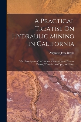 A Practical Treatise On Hydraulic Mining in California