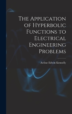 The Application of Hyperbolic Functions to Electrical Engineering Problems - Arthur Edwin Kennelly