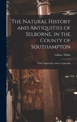 The Natural History and Antiquities of Selborne, in the County of Southampton - Gilbert White
