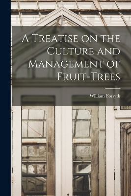 A Treatise on the Culture and Management of Fruit-Trees - William Forsyth