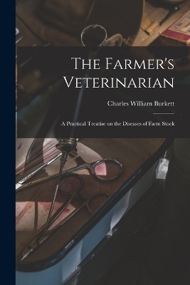 The Farmer's Veterinarian; a Practical Treatise on the Diseases of Farm Stock - Charles William Burkett