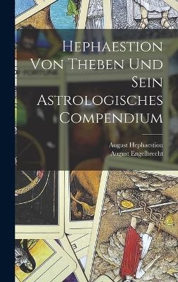 Hephaestion Von Theben Und Sein Astrologisches Compendium - August Engelbrecht, August Hephaestion