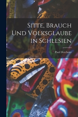 Sitte, Brauch Und Volksglaube in Schlesien - Paul Drechsler