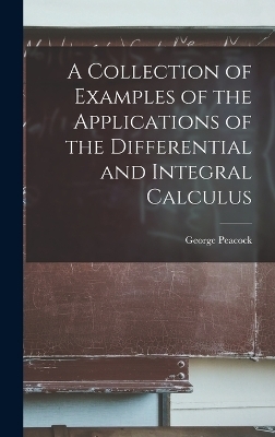A Collection of Examples of the Applications of the Differential and Integral Calculus - George Peacock