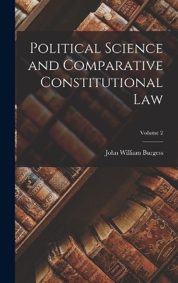 Political Science and Comparative Constitutional Law; Volume 2 - John William Burgess