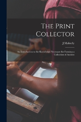 The Print Collector; an Introduction to the Knowledge Necessary for Forming a Collection of Ancient - J Maberly
