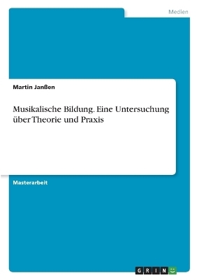 Musikalische Bildung. Eine Untersuchung &Atilde;&frac14;ber Theorie und Praxis - Martin Jan&Atilde;en