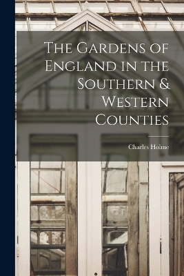 The Gardens of England in the Southern & Western Counties - Charles Holme