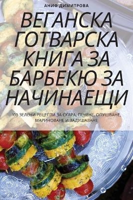 ВЕГАНСКА ГОТВАРСКА КНИГА ЗА БАРБЕКЮ ЗА НАj -  Аниф Димитрова