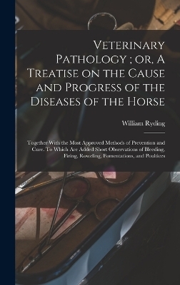 Veterinary Pathology; or, A Treatise on the Cause and Progress of the Diseases of the Horse