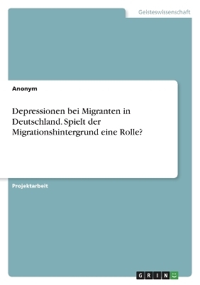 Depressionen bei Migranten in Deutschland. Spielt der Migrationshintergrund eine Rolle? -  Anonymous