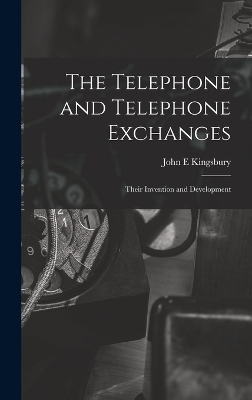 The Telephone and Telephone Exchanges; Their Invention and Development - John E Kingsbury