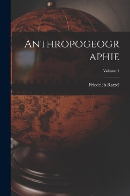 Anthropogeographie; Volume 1 - Friedrich Ratzel