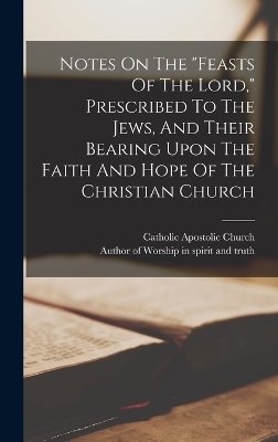 Notes On The "feasts Of The Lord," Prescribed To The Jews, And Their Bearing Upon The Faith And Hope Of The Christian Church - 